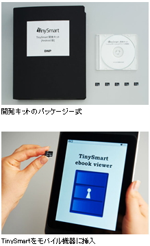 大日本印刷＜７９１２＞（東１）は、日本国内で初めてＡｎｄｒｏｉｄ搭載端末に対応した、高セキュリティｍｉｃｒｏＳＤカード「ＴｉｎｙＳｍａｒｔ（タイニースマート）」開発キットを１０月に発売する。