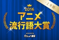 『 アニメ流行語大賞2016上半期 』発表！　上半期までのアニメ事情を振り返る。© 東京産業新聞社