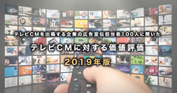 テレビCMを出稿する企業の広告宣伝担当者100人に聞いた　テレビCMに対する価値評価 2019年版