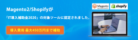 Magento2/ShopifyがIT導入補助金で導入できます。 Magento2/ShopifyがIT導入補助金で導入できます。