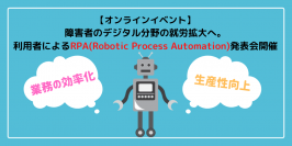 【オンラインイベント】障害者のデジタル分野の就労拡大へ。利用者によるRPA（Robotic Process Automation）発表会を開催
