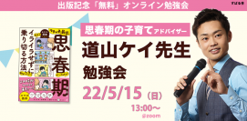 1万組以上の親子をサポートした、”思春期の子育てアドバイザー”道山ケイ先生新刊『ウチの子、最近、思春期みたいなんですが親子でイライラせずに乗り切る方法、教えてください!』出版記念【無料オンライン勉強会】5月15日(日)13時より開催!