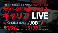 「大学１・２年生から考えるキャリアLIVE」byUCARO/JOBTV
2022年５月26日(木)/27日(金) YouTube LIVEにて開催