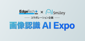 「画像認識AI Expo」をEdgeTech+ と AIsmiley によるコラボ企画として開催