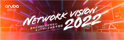 Aruba、エンドユーザー向けに“攻めのDXに欠かせないネットワーク未来予想図”を紹介する対面イベント「NETWORK VISION 2022」を、10/27大阪、10/28名古屋で開催（参加無料）