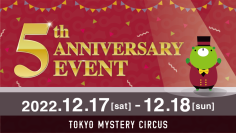 世界一謎があるテーマパーク「東京ミステリーサーカス」オープン5周年記念 「TOKYO MYSTERYCIRCUS 5th ANNIVERSARY EVENT」2022年12月17日(土)、18日(日)開催決定!