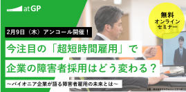 【アンコール開催】今注目の「超短時間雇用」で企業の障害者採用は。どう変わる？パイオニア企業が語る障害者雇用の未来とは