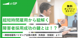 【オンラインセミナー開催】「超短時間雇用から紐解く障害者採用成功の鍵とは！？～障害者雇用パイオニア企業の実例（失敗談・克服談）より～」を開催
