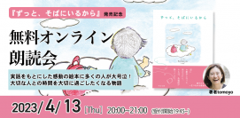 「涙が止まらない」「心が救われた」「子どもたちが学校から帰ってきたら抱きしめたい」実話をもとにした感動の絵本に多くの人が大号泣! 大切な人との時間を大切に過ごしたくなる物語『ずっと、そばにいるから』発売記念【無料オンライン朗読会・tomoyoさん】4月13日(木)20時より開催!