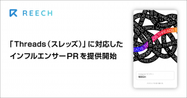 REECH、「Threads」に対応したインフルエンサーPRを提供開始 REECH、「Threads」に対応したインフルエンサーPRを提供開始