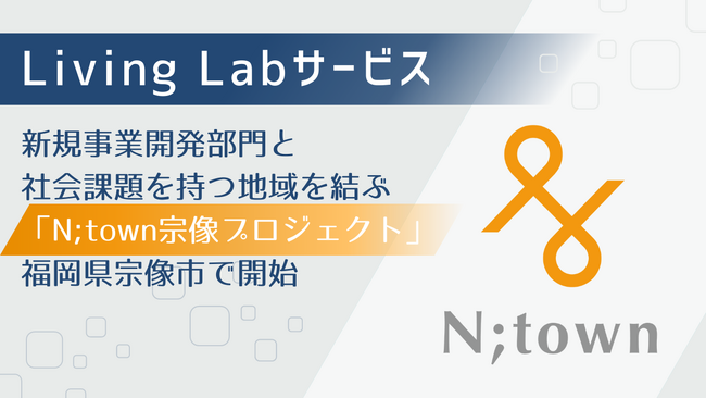 Co-Studio、新規事業開発部門と社会課題を持つ地域を結びつけるLiving Labサービス「N;town宗像プロジェクト」を福岡県宗像市で開始