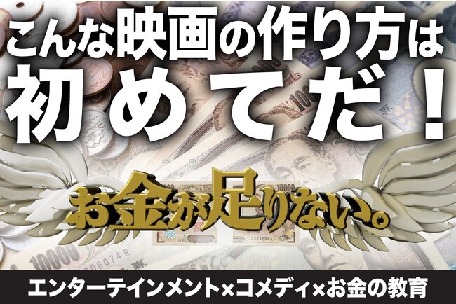 【日本初】ファイナンシャル×ドキュメンタリー×コメディー！金銭教育エンターテイメント映画『お金が足りない。』完成！