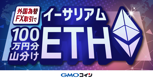 GMOコイン：外国為替FX の取引で100 万円分のイーサリアム（ETH）山分けキャンペーンを開催！