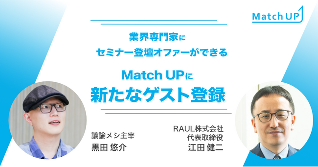 業界専門家にセミナー／イベント登壇のオファーができる「Match UP」、議論メシ主宰黒田悠介氏、RAUL株式会社江田健二氏などが新たにゲスト登録！