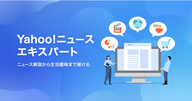 さまざまな分野の専門家やジャーナリスト、クリエイターが価値ある情報を発信する「Yahoo!ニュース エキスパート」が始動