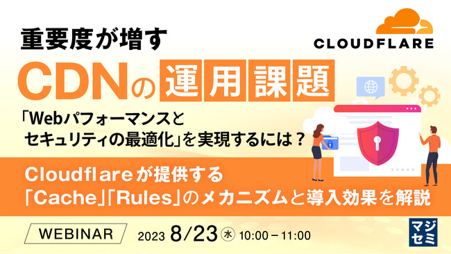 『CDNの運用課題、「Cache」「Rules」のメカニズムを解説』というテーマのウェビナーを開催
