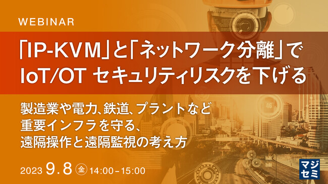 『「IP-KVM」と「ネットワーク分離」でIoT/OTセキュリティリスクを下げる』というテーマのウェビナーを開催