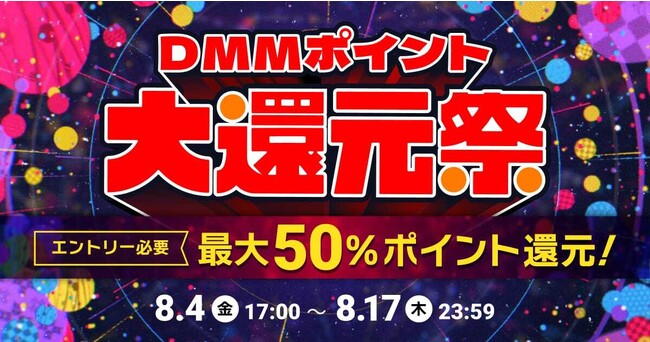 マンガ、動画、ゲームなど、いろいろ使えてガンガン貯まる最大50%のポイント還元！「DMMポイント大還元祭」第2弾　8月4日(金)17時開始