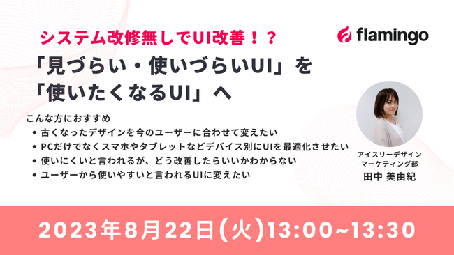 【8月22日(火)13時開催】『システム改修無しでUI改善！？「見づらい・使いづらいUI」を「使いたくなるUI」へ』をテーマにオンラインセミナーを開催