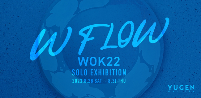 【YUGEN Gallery】STUSSYやAdidasとのコラボレーションも数多く手がけるペインター、WOK22の個展「W FLOW」＜2023年8月26日（土）～8月31日（木）＞