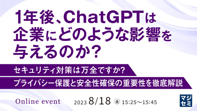 『1年後、ChatGPTは企業にどのような影響を与えるのか？ セキュリティ対策は万全ですか？プライバシー保護と安全性確保の重要性を徹底解説』というテーマのウェビナーを開催