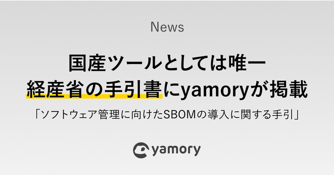 経済産業省「ソフトウェア管理に向けたSBOMの導入に関する手引」において、脆弱性管理クラウド「yamory」が国産ツールとして唯一掲載