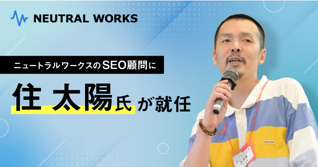 ボーディー有限会社の住 太陽氏が株式会社ニュートラルワークスのSEO顧問に就任