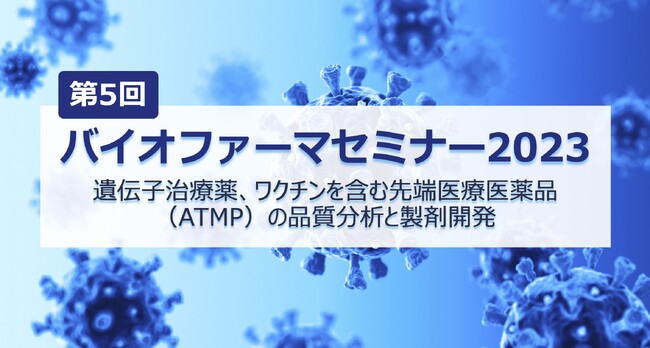 9/15開催セミナー「遺伝子治療薬、ワクチンを含む先端医療医薬品（ATMP）の品質分析と製剤開発」