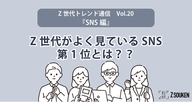 Z世代がよく見ているSNS第1位とは？～Z総研トレンド通信Vol.20『SNS編』～