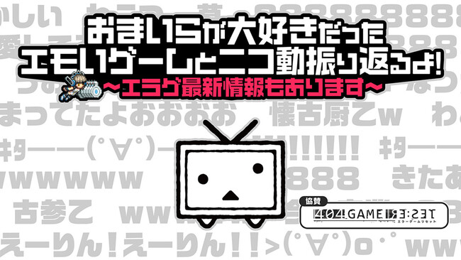 『404 GAME RE:SET -エラーゲームリセット-』ニコニコ特番“おまいらが大好きだったエモいゲームとニコ動振り返るよ！～エラゲ最新情報もあります～”を8月3日（木）20時より配信！