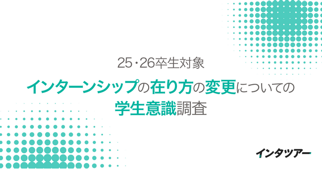 【25～26卒 インターンシップ意識調査】ルール変更を知る学生は半数以下。一方で早期選考には85％が肯定的「チャンスを逃したくない」