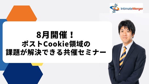 インティメート・マージャー、【8月開催】ポストCookie時代の課題が解決できる共催セミナー