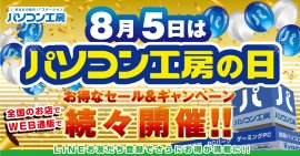 8月5日は「パソコン工房の日」記念日に合わせたお得なセール、キャンペーンを、盛りだくさんに、全国のパソコン工房店舗、WEB通販サイトにて開催! 8月5日は「パソコン工房の日」記念日に合わせたお得なセール、キャンペーンを、盛りだくさんに、全国のパソコン工房店舗、WEB通販サイトにて開催!