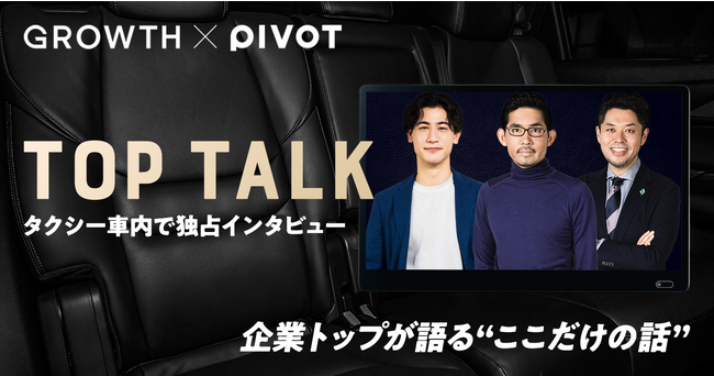 「GROWTH」×「PIVOT」企業経営者の本音を引き出す、新インタビュー番組　『TOP TALK』を制作・放映スタート