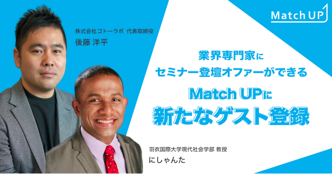 業界専門家にセミナー／イベント登壇のオファーができる「Match UP」、株式会社ゴトーラボ後藤洋平氏、羽衣国際大学 教授にしゃんた氏などが新たにゲスト登録！