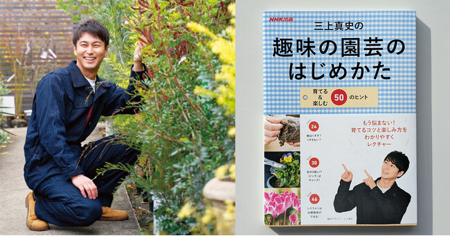 朝ドラ「らんまん」にも出演予定！　『三上真史の趣味の園芸のはじめかた　育てる＆楽しむ50のヒント』早くも4刷決定です