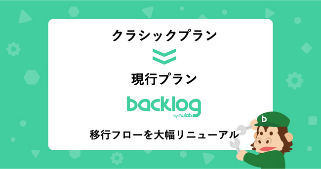 Backlog、現在新規でのご契約受付を停止しているクラシックプランから現行プランへの「移行フロー」を大幅リニューアル移行に伴うシステム管理者の手間を削減