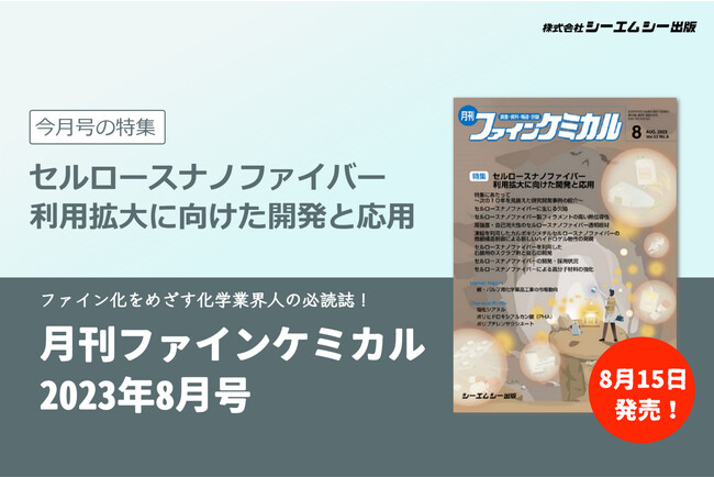 植物由来の次世代材料“セルロースナノファイバー”。利用拡大に向けた最新研究動向を特集した雑誌『月刊ファインケミカル 2023年8月号』が8月15日に発売。