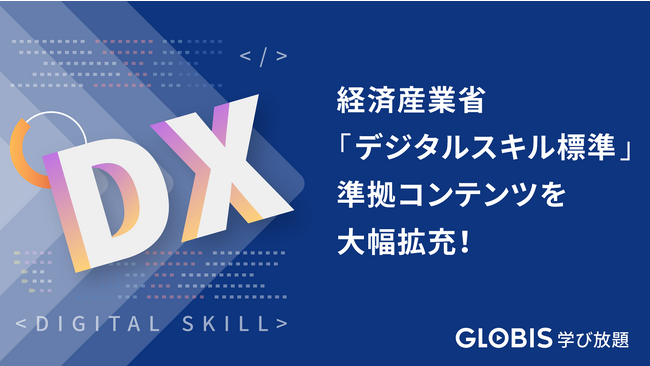 GLOBIS 学び放題、経済産業省「デジタルスキル標準」準拠のコンテンツを大幅拡充！　DXに必須の知識・スキルの学習を支援。