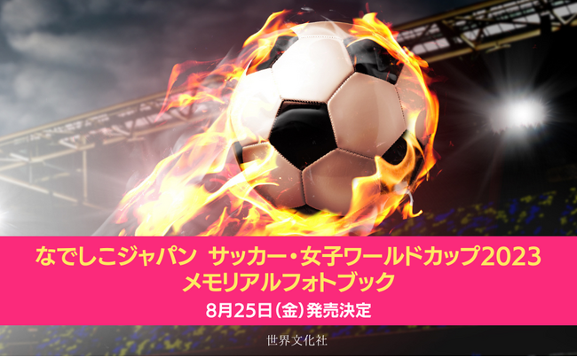 【緊急発売決定!!】快進撃が続く女子サッカー日本代表の激闘の記録を完全網羅した1冊『なでしこジャパン サッカー・女子ワールドカップ2023 メモリアルフォトブック』