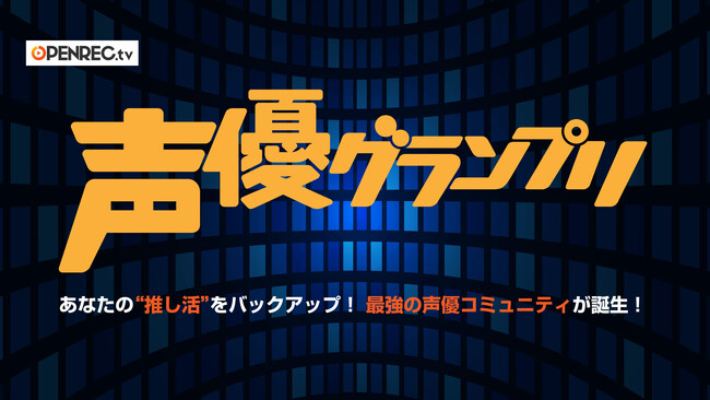 最強最大の声優ファンコミュニティが誕生！　OPENREC「声優グランプリ」チャンネルが8月9日（水）にオープン！