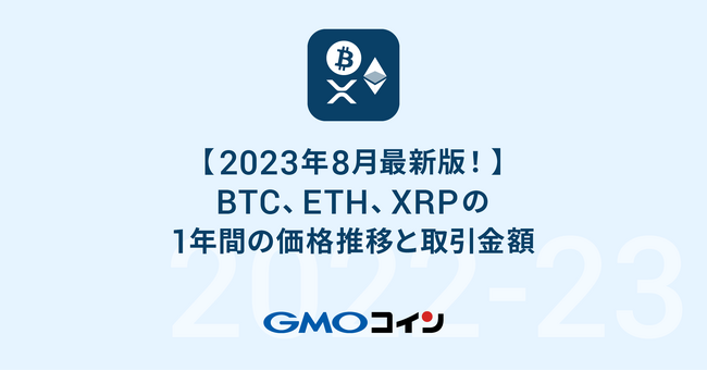GMOコイン：【2023年8月最新版！】ビットコイン、イーサリアム、リップルの1年間の価格推移と取引金額