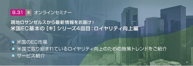 【トランスコスモスオンラインセミナー】現地ロサンゼルスから最新情報をお届け！米国EC基本の［キ］シリーズ4回目：ロイヤリティ向上編を8/31(木)に開催