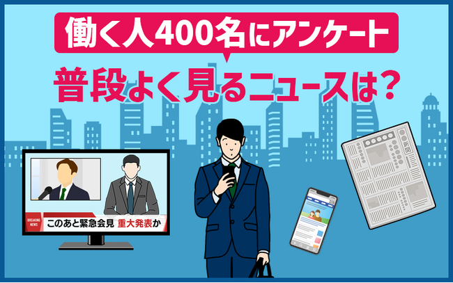 普段よく見るニュースは「Yahoo!ニュース」が1位。「ニュースが仕事で役立っている」人は74％｜働く人400人へのアンケート