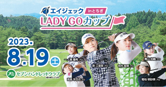 〈女性が輝く社会の構築を応援していくための女子プロゴルフミドルトーナメント〉【エイジェックLADYGOカップinとちぎ】セブンハンドレッドクラブにて2023年8月19日(土)に開催！