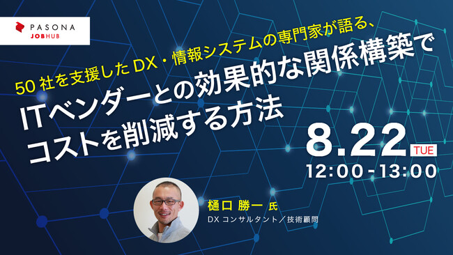 パソナJOB HUB主催ウェビナー 8月22日開催『50社を支援したDX・情報システムの専門家が語る、ITベンダーとの効果的な関係構築でコストを削減する方法』