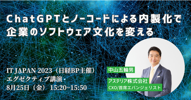 Business Executive Forum「IT Japan 2023」にCXO中山五輪男が登壇！ChatGPTとノーコードによる内製化でソフトウェア文化を変える！