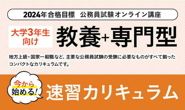 【公務員試験】2024年合格目標 ＜今から始める！＞教養+専門型ワイド・スタンダード対策速習カリキュラム・都庁速習カリキュラム、国家総合職（教養区分）対策カリキュラムリリース！