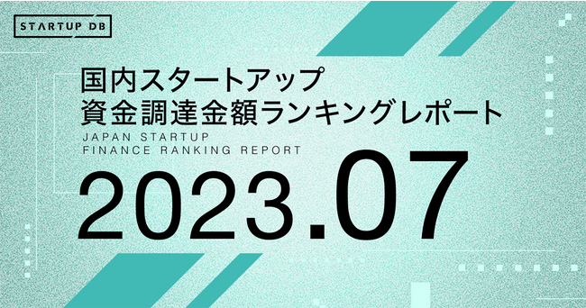 【STARTUP DB】調査結果　国内スタートアップ資金調達金額ランキング（2023年7月）