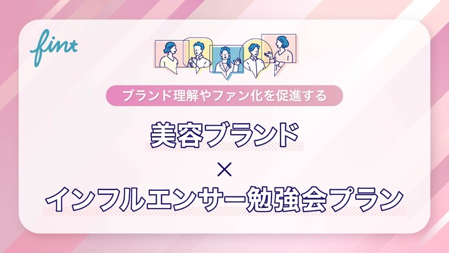株式会社FinTが、ブランド理解やファン化を促進する「美容ブランド×インフルエンサー勉強会プラン」の提供を開始